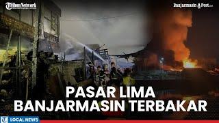 Geger Kobaran Api di Pasar Lima Banjarmasin Puluhan Toko Ludes Terbakar