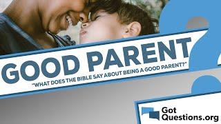 What does the Bible say about being a good parent?