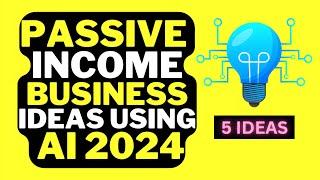 5 Passive Income Business Ideas Using AI in 2024