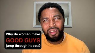 Why do women make good guys jump through hoops?