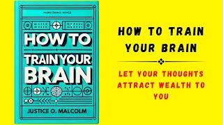 How to Train Your Brain Let Your Thoughts Attract Wealth to You Audiobook