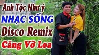 ANH TỘC NHƯ Ý - Chọn Loc Ca Khúc Hay Nhất - LK Song Ca Nhạc Vùng Cao DISCO REMIX Căng Vỡ Loa Bass