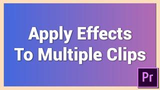 Apply Same Effect to Multiple Clips or Layers  Adobe Premiere Pro Tutorial