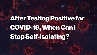 After testing positive for COVID-19 when can I stop self-isolating?