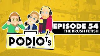 Podiots Episode 54 - The Brush Fetish