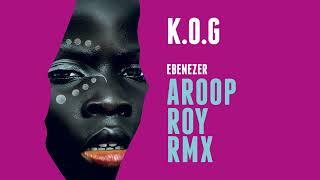 K.O.G - Ebenezer Aroop Roy Remix {Official Audio}