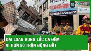 Đài Loan rung lắc cả đêm vì hơn 80 trận động đất  lBáo Dân Việt