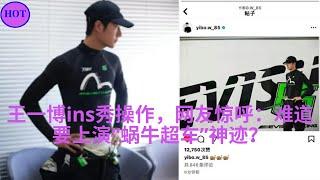 王一博ins秀操作，网友惊呼：难道要上演“蜗牛超车”神迹？