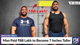 Man Paid ₹88 Lakh to Become 7 Inches Taller  ISH News