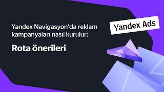 Yandex Navigasyonda reklam kampanyaları nasıl kurulur Rota Önerisi