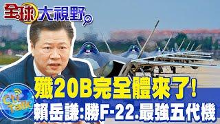 殲20B完全體來了殲20+渦扇15 賴岳謙勝F-22.最強五代機 @全球大視野Global_Vision