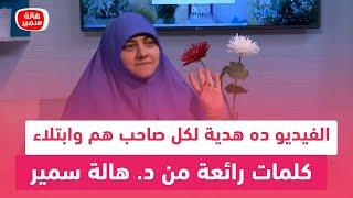 الفيديو ده هدية لكل صاحب هم وابتلاء.. كلمات رائعة من د. هالة سمير