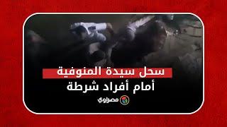 فيديو مؤلم سحل سيدة أمام أعين الشرطة بالمنوفية.. ومصدر أمني يكشف التفاصيل