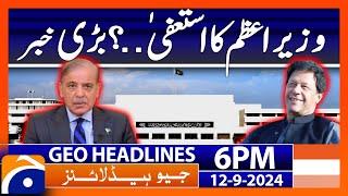 PM Shehbaz Sharifs Resignation?  Big News  Geo News 6 PM Headlines  September 12 2024