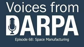 Voices from DARPA Podcast Episode 68 Space Manufacturing