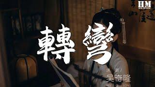 吴奇隆 - 转弯『峰已回，路已转，此情何苦枉断肠』【動態歌詞Lyrics】