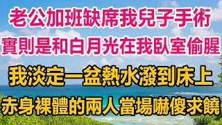 老公謊稱加班缺席我兒子手術，實則是和白月光在我臥室偷腥，我淡定一盆熱水潑到床上，下一秒赤身裸體的兩人，當場嚇傻求饒#生活經驗 #正能量 #情感故事 #情感#两性情感 #家庭 #婚姻