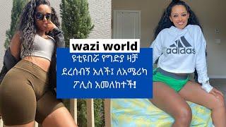  አነጋጋሪዋ wazi የግድያ ዛቻ ደረሰብኝ አለች ለአሜሪካ ፓሊስ አመለከተች waziworld ye gedeya zacha