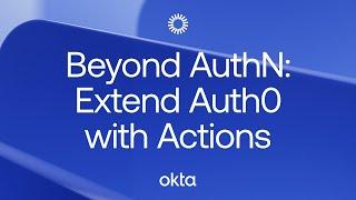 Beyond AuthN Extend Auth0 with Actions