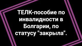 ТЕЛК - оформление документов на пособие по инвалидности в Болгарии по статусу закрыла.