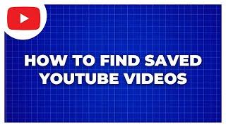 How To Find Saved YouTube Videos
