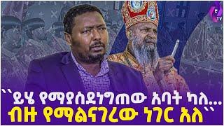 ይሄ የማያስደነግጠዉ አባት ካለ.....  ብዙ የማልናገረው ነገር አለ  Orthodox Church  Kesis Belay Mekonnen  Ethiopia