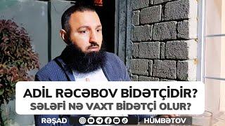  ADİL RƏCƏBOV BİDƏTÇİDİR? sələfi nə vaxt bidətçi olur?  Rəşad Hümbətov