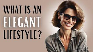 What is an ELEGANT LIFESTYLE?  How to be elegant