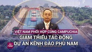 Bộ Ngoại giao Việt Nam lên tiếng về việc Campuchia khởi công xây kênh đào Phù Nam Techo  VTC Now