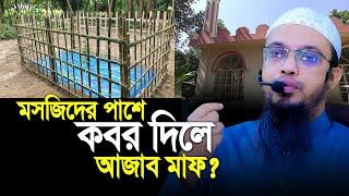 মসজিদের পাশে কবর দিলে কি আজাব মাফ ?। Sheikh Ahmadullah