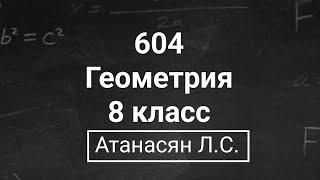 Геометрия  8 класс Номер 604   Атанасян Л.С.  Подробный разбор