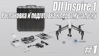 DJI Inspire 1 - распаковка и подготовка к первому полету на русском