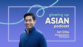 Glowing Up Asian Podcast – Episode 04 Owl Ventures Managing Director Ian Chiu