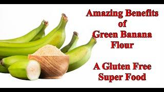 Amazing Benefits of Green Banana Flour - A Gluten Free Super Food