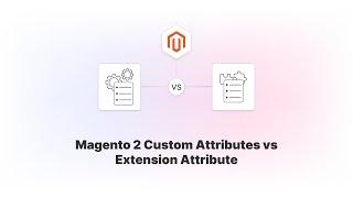 Magento 2 Custom vs Extension Attributes Comparison