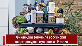 Финляндия заменила российские энергоресурсы мусором из Италии