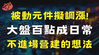 被動元件擬調漲大盤百點成日常，不進場營建的想法達能東台萬潤達麗森崴能源毅嘉德律國統新日興高技時碩工業藍天前鼎華容華新科