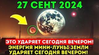 Это приближается 27 сентября года Энергия мини-луны Земли ударит сегодня ночью – все будут в шоке