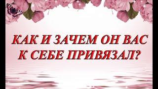 КАК И ЗАЧЕМ ОН ВАС К СЕБЕ ПРИВЯЗАЛ?