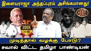 இளையராஜா அந்தப்புரம் அசிங்கமானது  முடிந்தால் வழக்கு போடு? சவால் விட்ட தமிழா பாண்டியன்