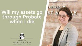 Will my assets go through probate when I die?