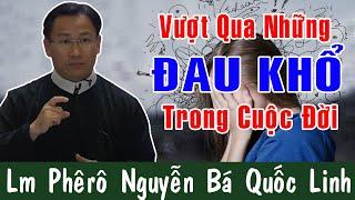 VƯỢT QUA NHỮNG ĐAU KHỔ TRONG CUỘC ĐỜI Bài Giảng Để Đời Của Lm Phêrô Nguyễn Bá Quốc Linh