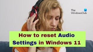 How to reset Audio Settings in Windows 11