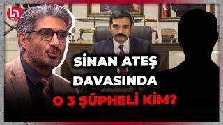 Sinan Ateş davasındaki kritik 3 ismin neden kim oldukları henüz bilinmiyor? Barış Pehlivan anlattı