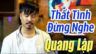 Nghe mà nhức nhối con tim - Nhạc Vàng Cực Buồn Và Tâm Trạng - QUANG LẬP