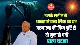 उसके शरीर में आत्मा ने बना लिया था घर परमात्मा की दिव्य दृष्टि से वो मुक्त हो गयी - सत्य घटना #bk