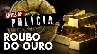 R0UB0 DE 7189 KG DE OURO - CASOS DE POLÍCIA - INVESTIGAÇÃO CRIMINAL