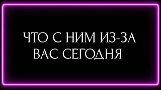 ЧТО С НИМ ИЗ ЗА ВАС СЕГОДНЯ?