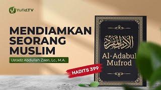Kajian Hadits Mendiamkan Seorang Muslim Hadits 399 - Ustadz Abdullah Zaen Lc. MA