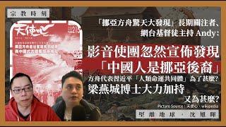 【宗教時刻 010️】「挪亞方舟驚天大發現」關注者、網台基督徒主持 Andy：影音使團宣佈發現「中國人是挪亞後裔」，方舟代表習近平「人類命運共同體」，為了甚麼？梁燕城博士大力加持，又為甚麼？